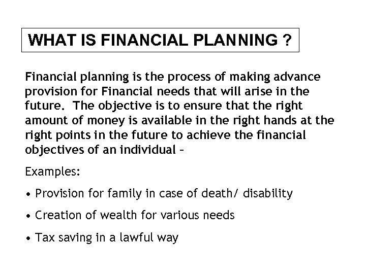 WHAT IS FINANCIAL PLANNING ? Financial planning is the process of making advance provision