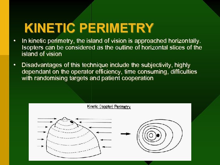 KINETIC PERIMETRY • In kinetic perimetry, the island of vision is approached horizontally. Isopters