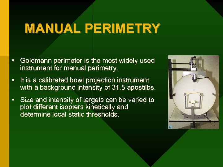 MANUAL PERIMETRY • Goldmann perimeter is the most widely used instrument for manual perimetry.