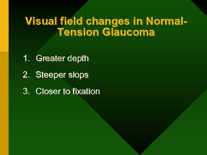 Visual field changes in Normal. Tension Glaucoma 1. Greater depth 2. Steeper slops 3.