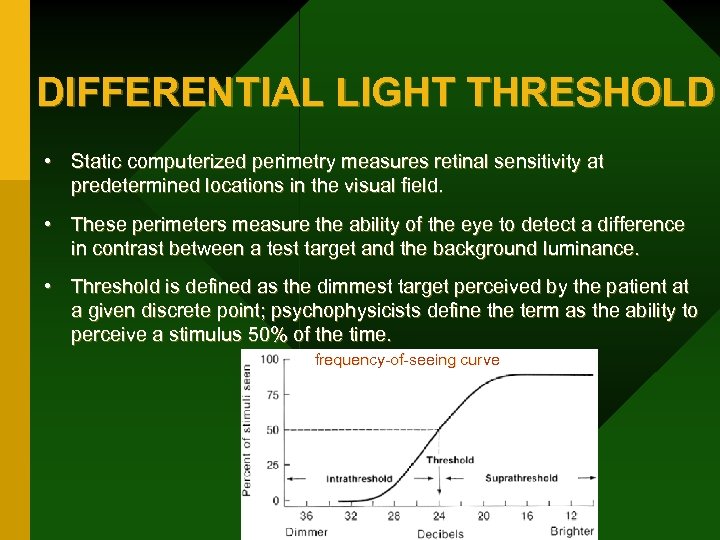 DIFFERENTIAL LIGHT THRESHOLD • Static computerized perimetry measures retinal sensitivity at predetermined locations in