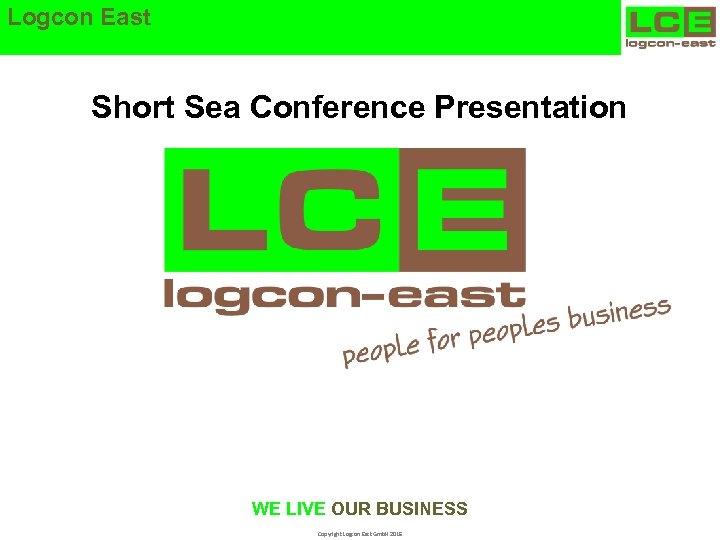 Logcon East Short Sea Conference Presentation WE LIVE OUR BUSINESS Copyright Logcon East Gmb.