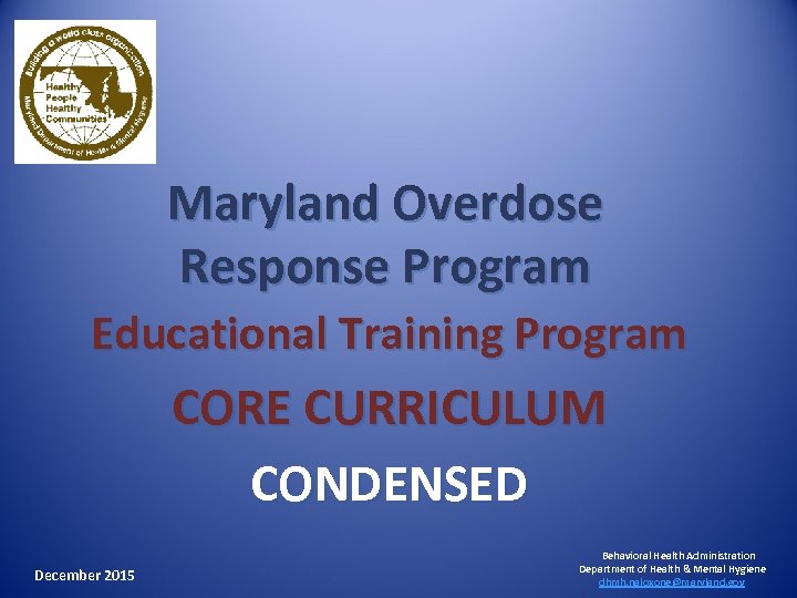 Maryland Overdose Response Program Educational Training Program CORE CURRICULUM CONDENSED December 2015 Behavioral Health