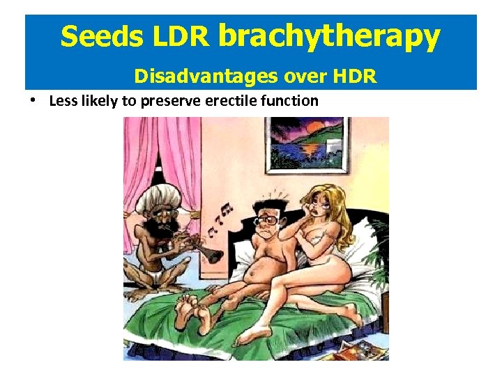 Seeds LDR brachytherapy Disadvantages over HDR • Less likely to preserve erectile function 