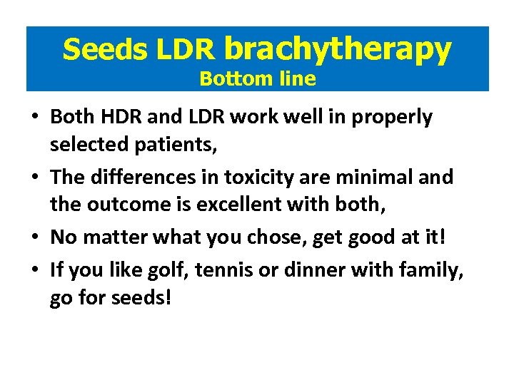 Seeds LDR brachytherapy Bottom line • Both HDR and LDR work well in properly