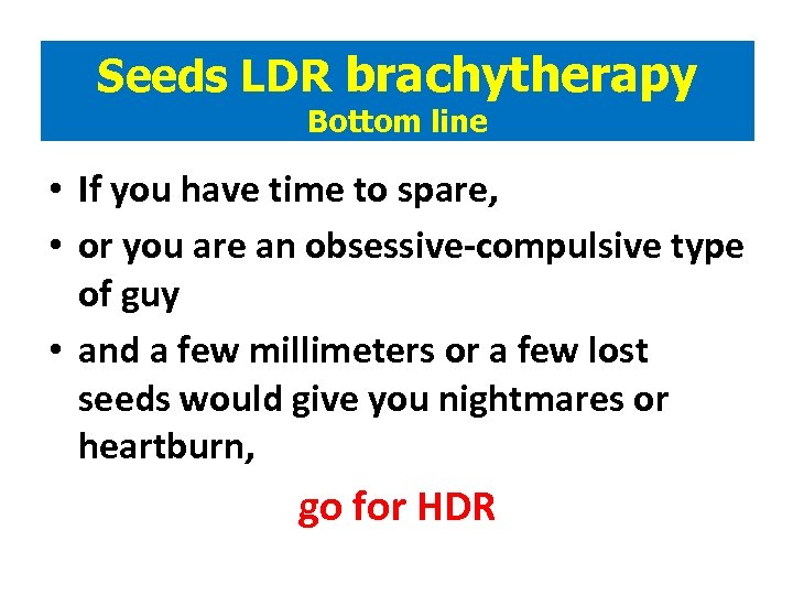 Seeds LDR brachytherapy Bottom line • If you have time to spare, • or