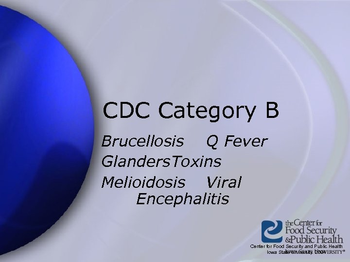 CDC Category B Brucellosis Q Fever Glanders. Toxins Melioidosis Viral Encephalitis Center for Food