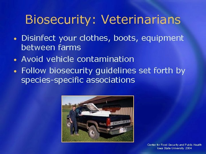 Biosecurity: Veterinarians Disinfect your clothes, boots, equipment between farms • Avoid vehicle contamination •