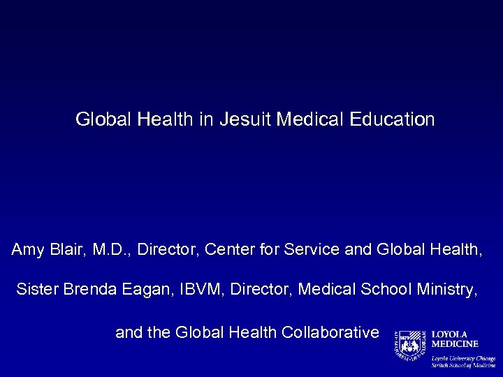 Global Health in Jesuit Medical Education Amy Blair, M. D. , Director, Center for