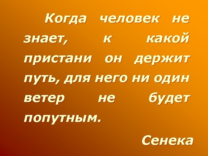 Когда человек не знает, к какой пристани он держит путь, для него ни один