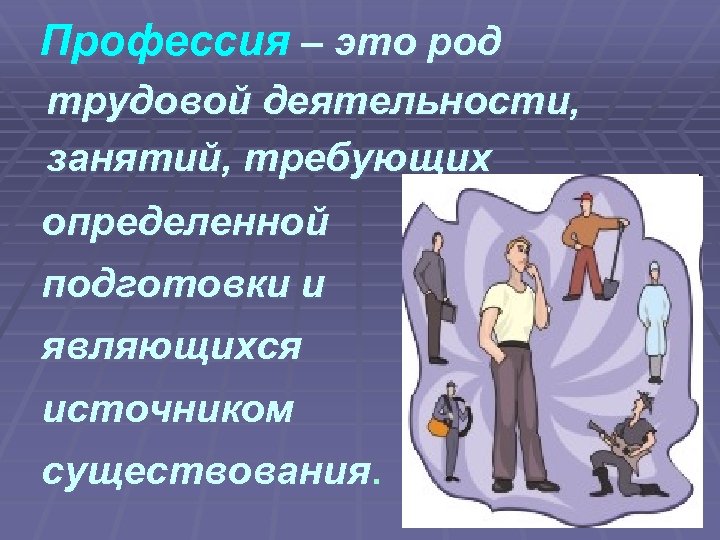 Профессия – это род трудовой деятельности, занятий, требующих определенной подготовки и являющихся источником существования.