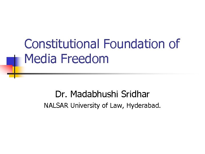 Constitutional Foundation of Media Freedom Dr. Madabhushi Sridhar NALSAR University of Law, Hyderabad. 