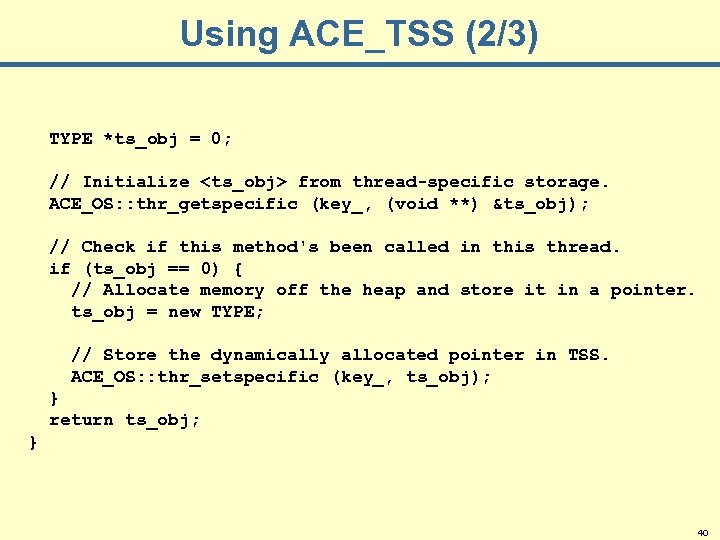 Using ACE_TSS (2/3) TYPE *ts_obj = 0; // Initialize <ts_obj> from thread-specific storage. ACE_OS: