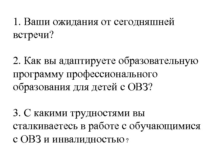 1. Ваши ожидания от сегодняшней встречи? 2. Как вы адаптируете образовательную программу профессионального образования