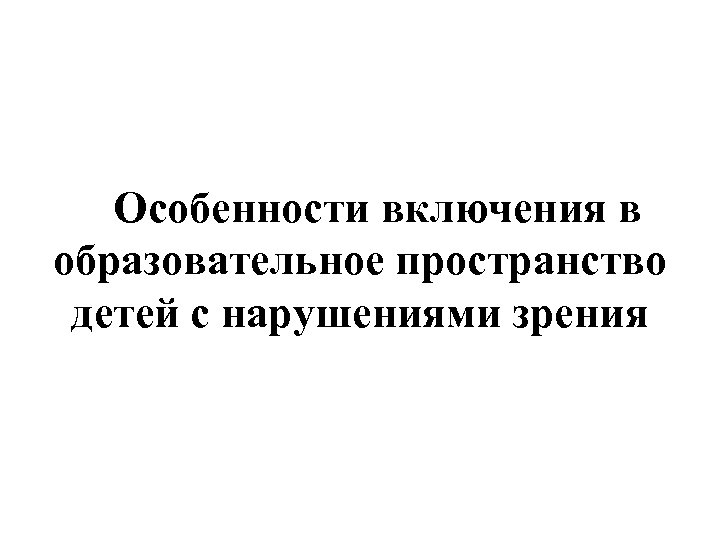 Особенности включения в образовательное пространство детей с нарушениями зрения 