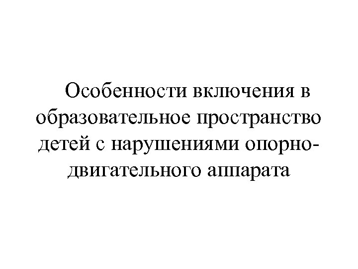 Особенности включения в образовательное пространство детей с нарушениями опорнодвигательного аппарата 