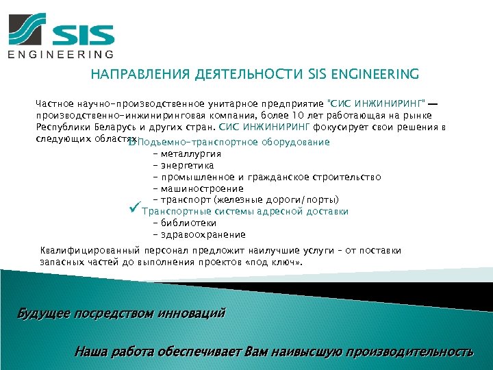 НАПРАВЛЕНИЯ ДЕЯТЕЛЬНОСТИ SIS ENGINEERING Частное научно-производственное унитарное предприятие "СИС ИНЖИНИРИНГ" — производственно-инжиниринговая компания, более