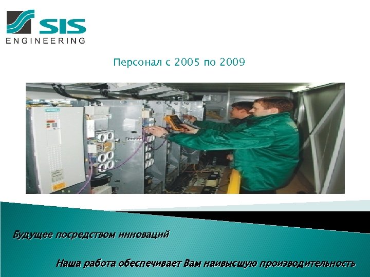 Персонал с 2005 по 2009 Будущее посредством инноваций Наша работа обеспечивает Вам наивысшую производительность