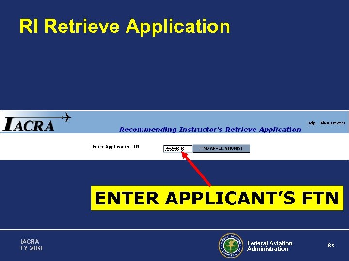 RI Retrieve Application ENTER APPLICANT’S FTN IACRA FY 2008 Federal Aviation Administration 65 