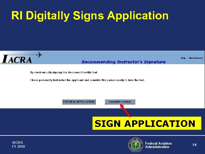 RI Digitally Signs Application SIGN APPLICATION IACRA FY 2008 Federal Aviation Administration 74 