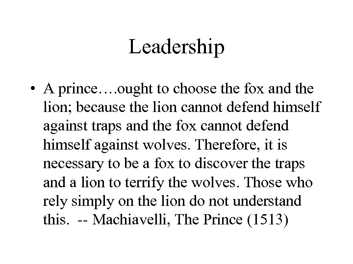 Leadership • A prince…. ought to choose the fox and the lion; because the