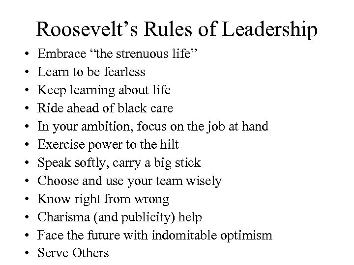 Roosevelt’s Rules of Leadership • • • Embrace “the strenuous life” Learn to be