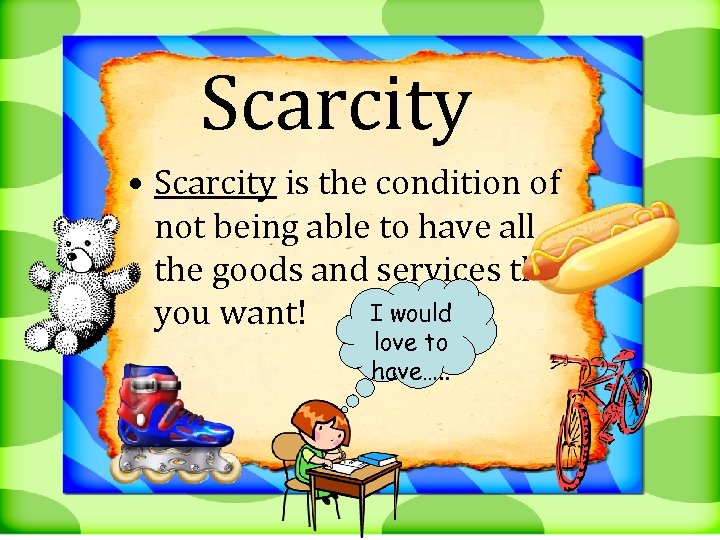 Scarcity • Scarcity is the condition of not being able to have all the