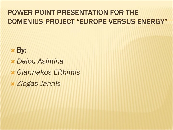POWER POINT PRESENTATION FOR THE COMENIUS PROJECT “EUROPE VERSUS ENERGY” By: Daiou Asimina Giannakos