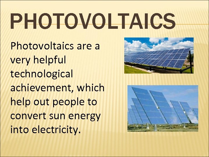  PHOTOVOLTAICS Photovoltaics are a very helpful technological achievement, which help out people to