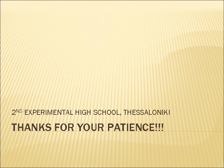 2 ND EXPERIMENTAL HIGH SCHOOL, THESSALONIKI THANKS FOR YOUR PATIENCE!!! 