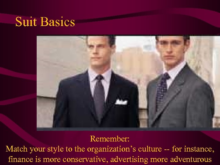 Suit Basics Remember: Match your style to the organization’s culture -- for instance, finance