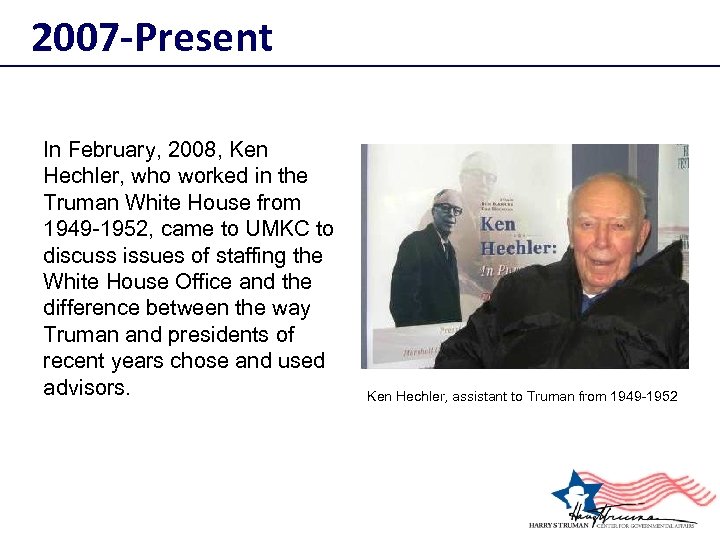 2007 -Present In February, 2008, Ken Hechler, who worked in the Truman White House