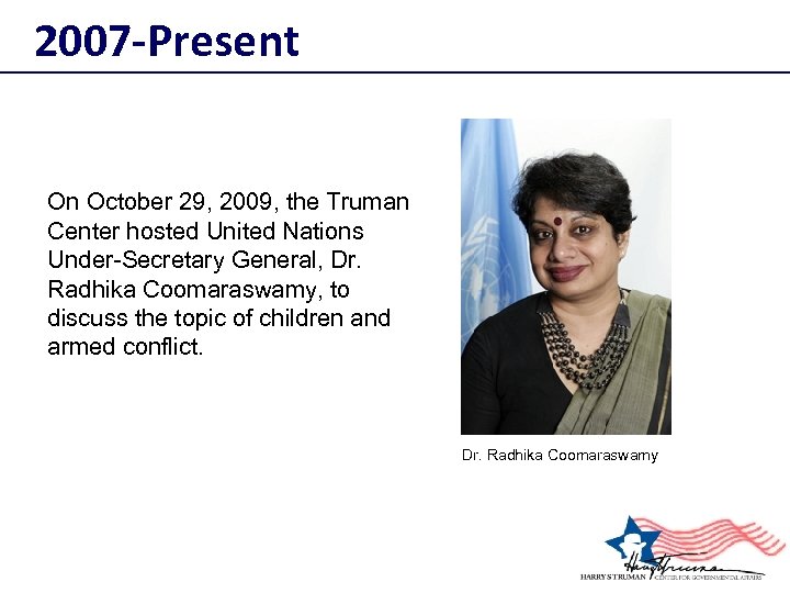 2007 -Present On October 29, 2009, the Truman Center hosted United Nations Under-Secretary General,