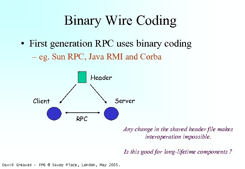 Binary Wire Coding • First generation RPC uses binary coding – eg. Sun RPC,