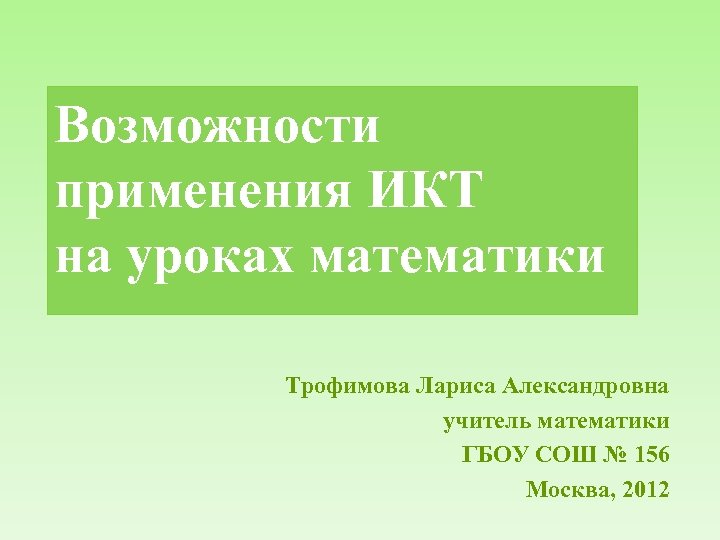 Возможности применения ИКТ на уроках математики Трофимова Лариса Александровна учитель математики ГБОУ СОШ №