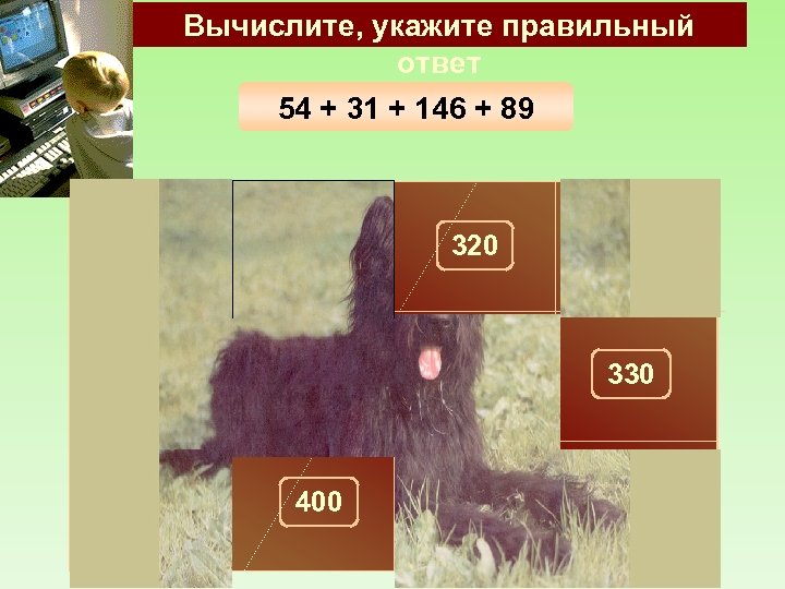 Вычислите, укажите правильный ответ 54 + 31 + 146 + 89 300 100 320