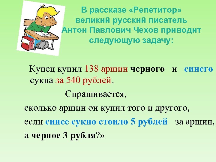 В рассказе «Репетитор» великий русский писатель Антон Павлович Чехов приводит следующую задачу: Купец купил