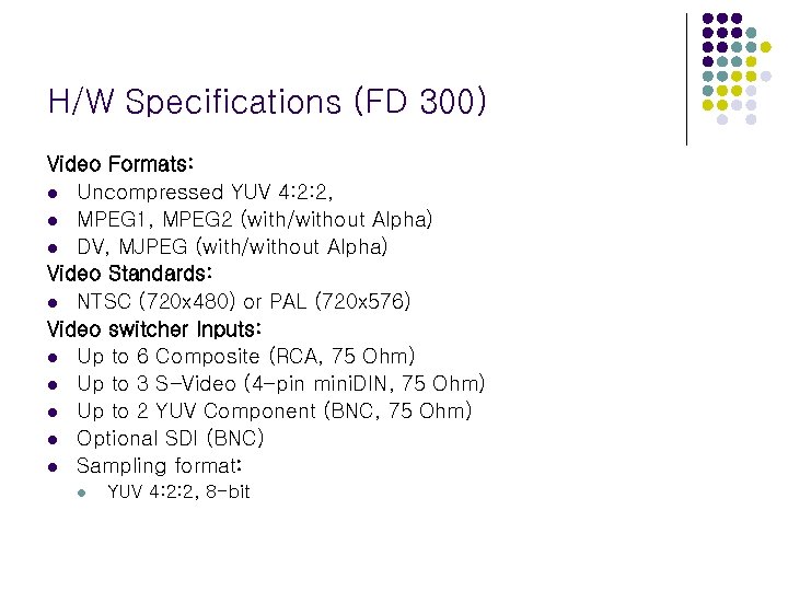 H/W Specifications (FD 300) Video Formats: l Uncompressed YUV 4: 2: 2, l MPEG