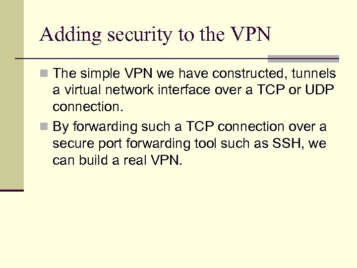 Adding security to the VPN n The simple VPN we have constructed, tunnels a