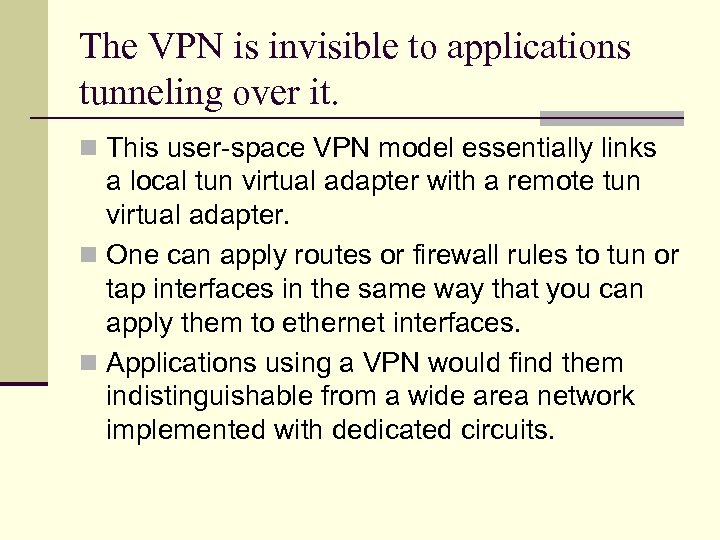 The VPN is invisible to applications tunneling over it. n This user-space VPN model