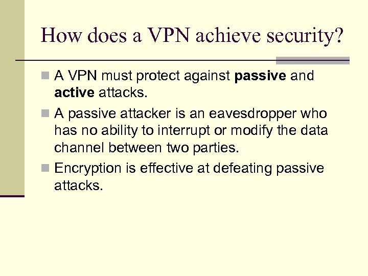 How does a VPN achieve security? n A VPN must protect against passive and