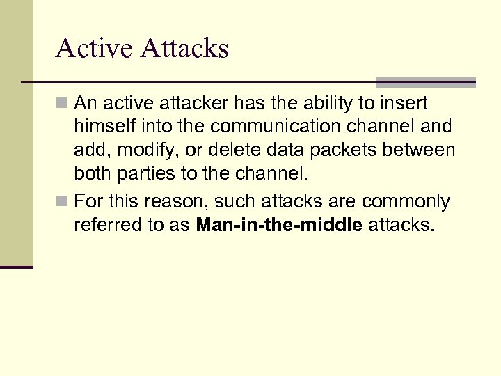 Active Attacks n An active attacker has the ability to insert himself into the