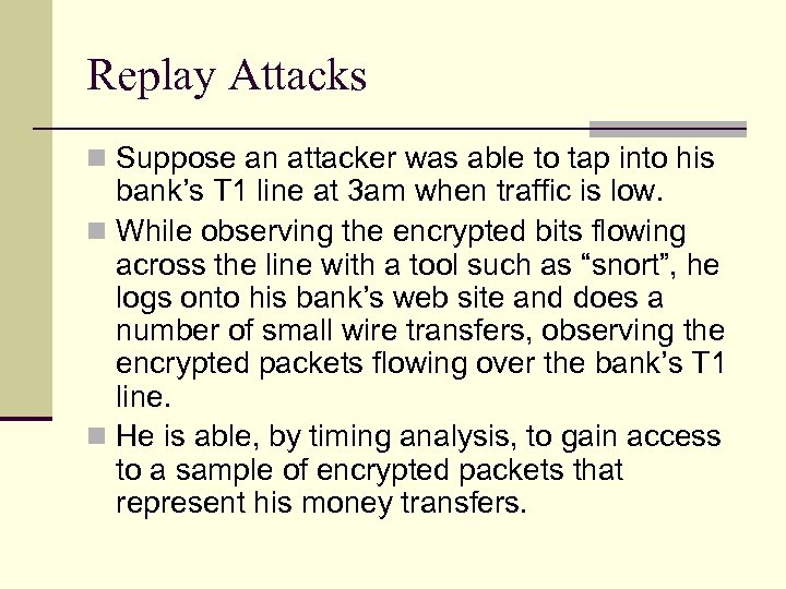 Replay Attacks n Suppose an attacker was able to tap into his bank’s T