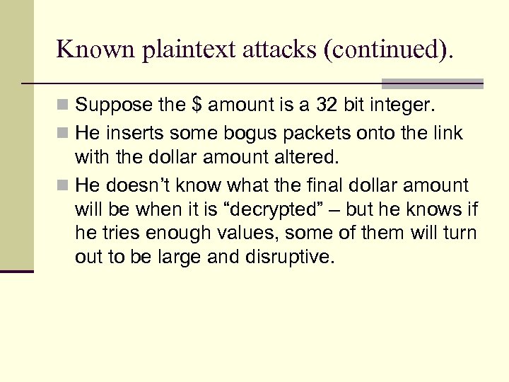 Known plaintext attacks (continued). n Suppose the $ amount is a 32 bit integer.