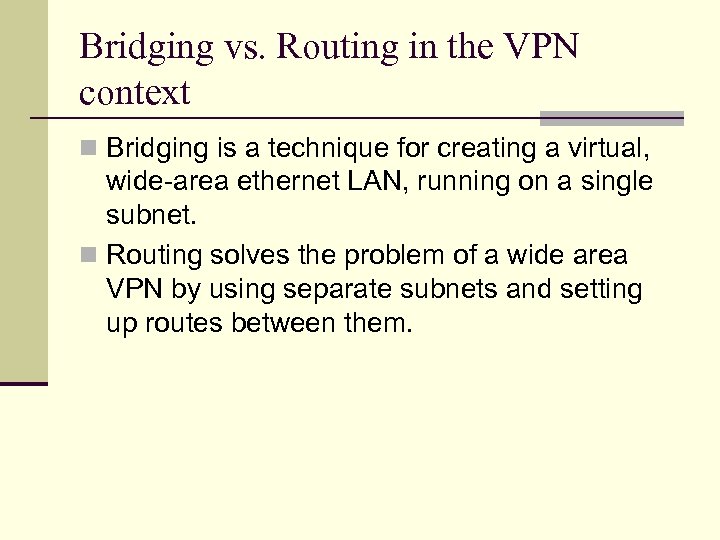 Bridging vs. Routing in the VPN context n Bridging is a technique for creating