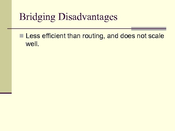 Bridging Disadvantages n Less efficient than routing, and does not scale well. 