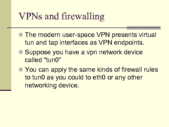 VPNs and firewalling n The modern user-space VPN presents virtual tun and tap interfaces