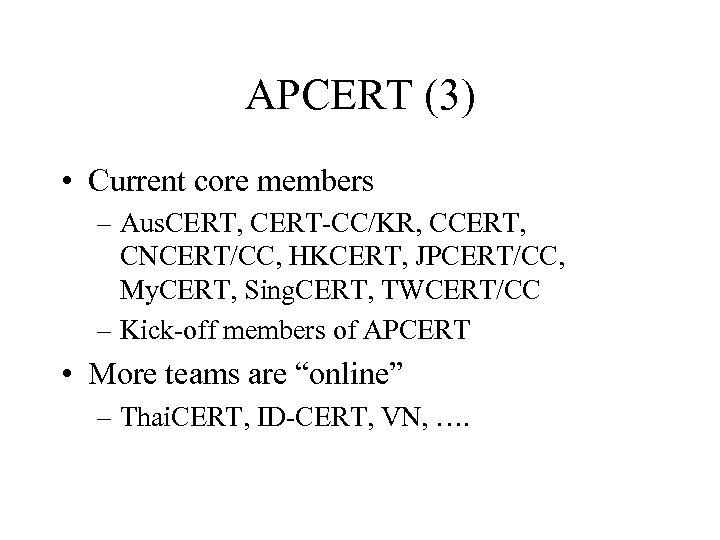 APCERT (3) • Current core members – Aus. CERT, CERT-CC/KR, CCERT, CNCERT/CC, HKCERT, JPCERT/CC,