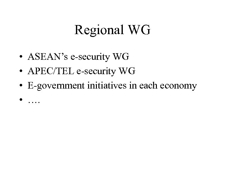 Regional WG • • ASEAN’s e-security WG APEC/TEL e-security WG E-government initiatives in each