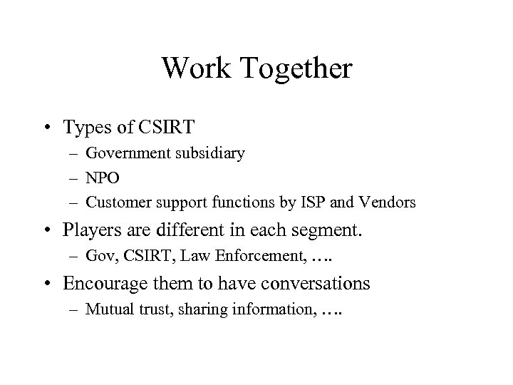 Work Together • Types of CSIRT – Government subsidiary – NPO – Customer support